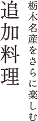 栃木名産をさらに楽しむ 追加料理