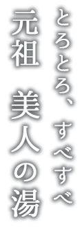 とろとろ、すべすべ 元祖 美人の湯