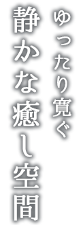 ゆったり寛ぐ 静かな癒し空間