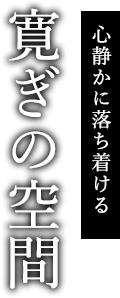 心静かに落ち着ける 寛ぎの空間